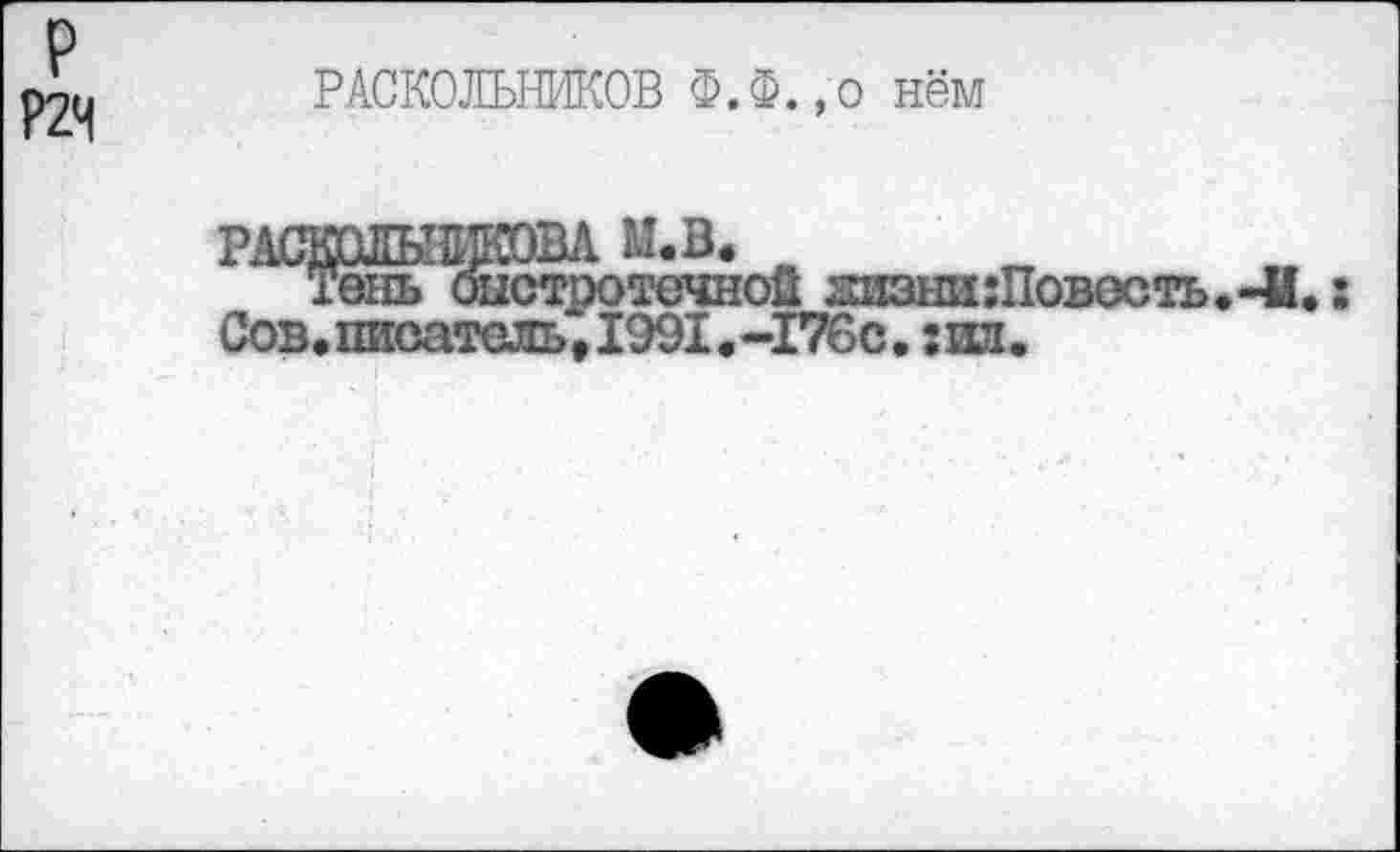 ﻿р
Р2Ч
РАСКОЛЬНИКОВ Ф.Ф.,0 нём
ймме
_________„___________ни:Повесть.-й
Сов.писатель,1991.-176с.:ил.